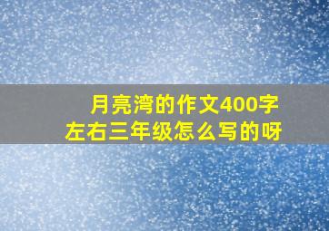 月亮湾的作文400字左右三年级怎么写的呀