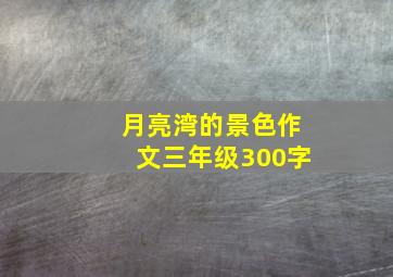 月亮湾的景色作文三年级300字