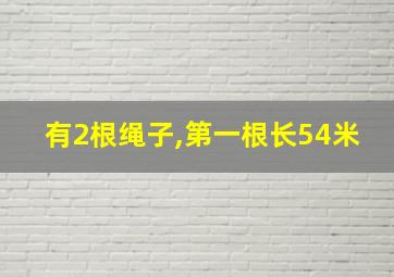 有2根绳子,第一根长54米