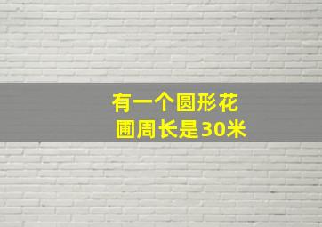 有一个圆形花圃周长是30米