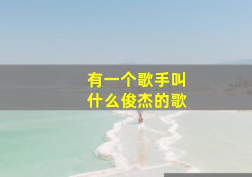 有一个歌手叫什么俊杰的歌