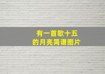 有一首歌十五的月亮简谱图片