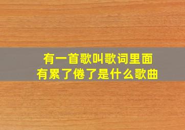 有一首歌叫歌词里面有累了倦了是什么歌曲