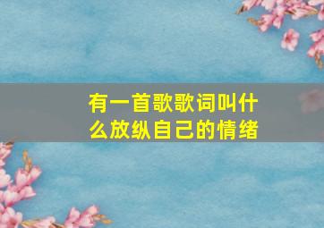 有一首歌歌词叫什么放纵自己的情绪