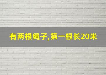 有两根绳子,第一根长20米