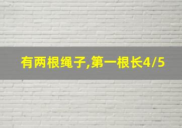 有两根绳子,第一根长4/5