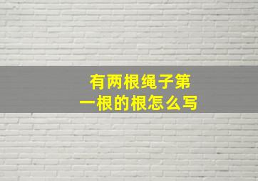 有两根绳子第一根的根怎么写