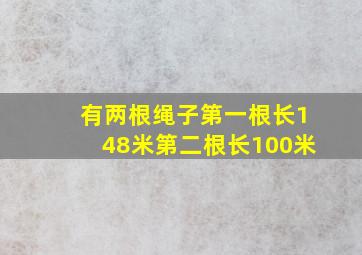 有两根绳子第一根长148米第二根长100米