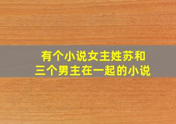 有个小说女主姓苏和三个男主在一起的小说