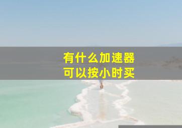 有什么加速器可以按小时买