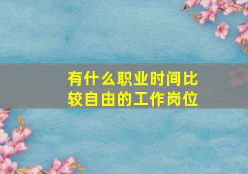 有什么职业时间比较自由的工作岗位