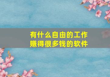 有什么自由的工作赚得很多钱的软件