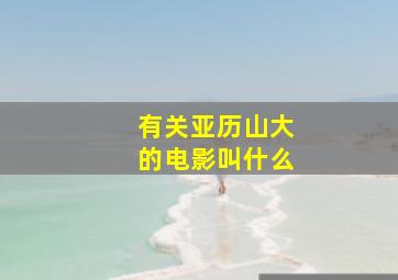 有关亚历山大的电影叫什么