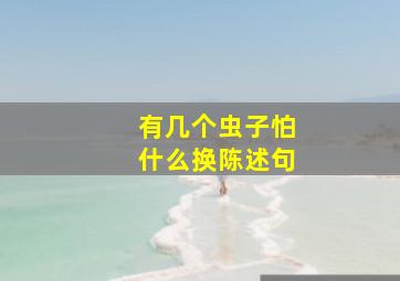 有几个虫子怕什么换陈述句