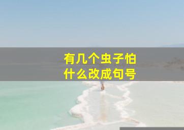 有几个虫子怕什么改成句号