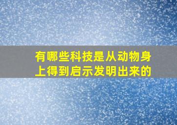 有哪些科技是从动物身上得到启示发明出来的