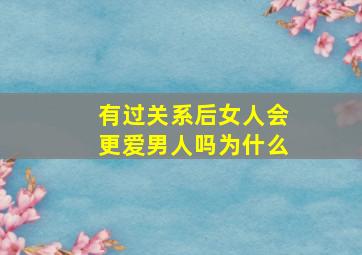 有过关系后女人会更爱男人吗为什么