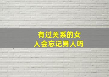 有过关系的女人会忘记男人吗