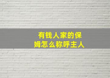 有钱人家的保姆怎么称呼主人