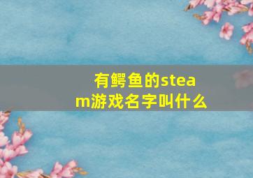 有鳄鱼的steam游戏名字叫什么