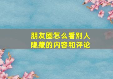 朋友圈怎么看别人隐藏的内容和评论