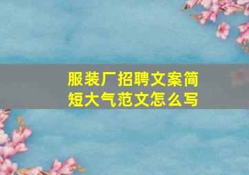 服装厂招聘文案简短大气范文怎么写