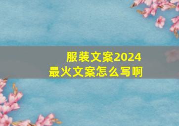 服装文案2024最火文案怎么写啊