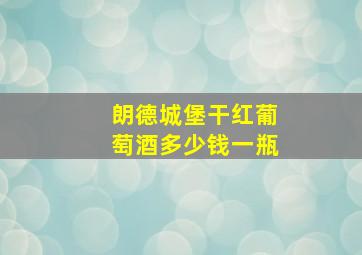 朗德城堡干红葡萄酒多少钱一瓶