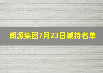 朗源集团7月23日减持名单