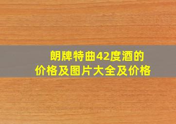 朗牌特曲42度酒的价格及图片大全及价格