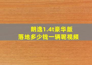 朗逸1.4t豪华版落地多少钱一辆呢视频