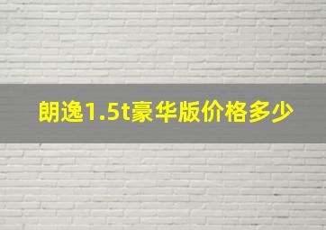 朗逸1.5t豪华版价格多少