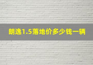 朗逸1.5落地价多少钱一辆