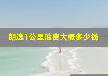 朗逸1公里油费大概多少钱