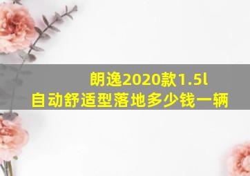 朗逸2020款1.5l自动舒适型落地多少钱一辆