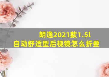 朗逸2021款1.5l自动舒适型后视镜怎么折叠