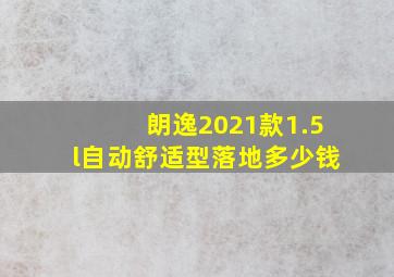 朗逸2021款1.5l自动舒适型落地多少钱