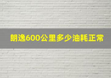 朗逸600公里多少油耗正常