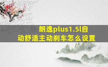 朗逸plus1.5l自动舒适主动刹车怎么设置