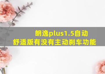 朗逸plus1.5自动舒适版有没有主动刹车功能