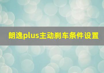 朗逸plus主动刹车条件设置