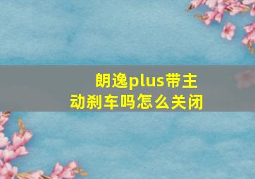 朗逸plus带主动刹车吗怎么关闭