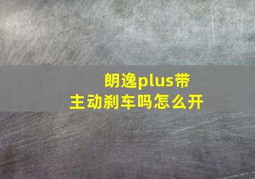 朗逸plus带主动刹车吗怎么开