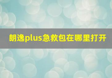 朗逸plus急救包在哪里打开