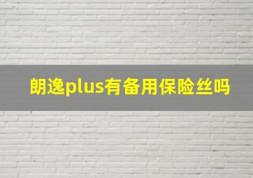 朗逸plus有备用保险丝吗