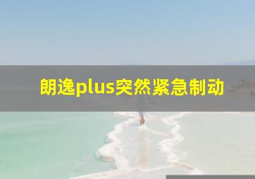 朗逸plus突然紧急制动