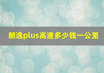 朗逸plus高速多少钱一公里