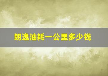 朗逸油耗一公里多少钱