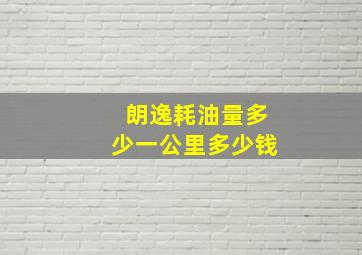 朗逸耗油量多少一公里多少钱