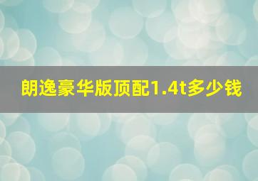 朗逸豪华版顶配1.4t多少钱